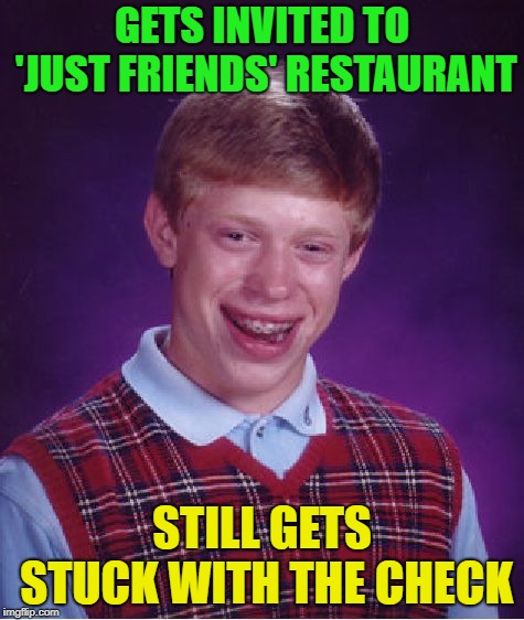 Bad Luck Brian Meme | GETS INVITED TO 'JUST FRIENDS' RESTAURANT STILL GETS STUCK WITH THE CHECK | image tagged in memes,bad luck brian | made w/ Imgflip meme maker