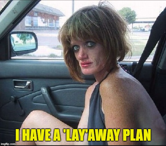 crack whore hooker | I HAVE A 'LAY'AWAY PLAN | image tagged in crack whore hooker | made w/ Imgflip meme maker