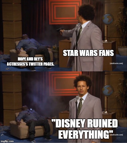 This is how stupid Disney Haters Are. | STAR WARS FANS; HOPE AND REY'S ACTRESSES'S TWITTER PAGES. "DISNEY RUINED EVERYTHING" | image tagged in memes,who killed hannibal | made w/ Imgflip meme maker