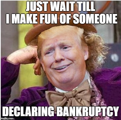 Wonka Trump | JUST WAIT TILL I MAKE FUN OF SOMEONE DECLARING BANKRUPTCY | image tagged in wonka trump | made w/ Imgflip meme maker