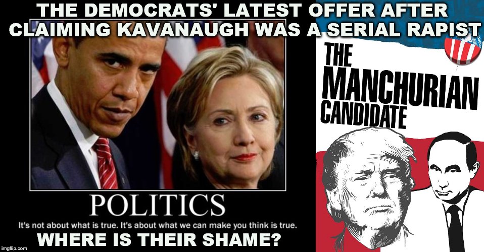 Manchurian Candidate  | THE DEMOCRATS' LATEST OFFER AFTER CLAIMING KAVANAUGH WAS A SERIAL RAPIST; WHERE IS THEIR SHAME? | image tagged in trump | made w/ Imgflip meme maker