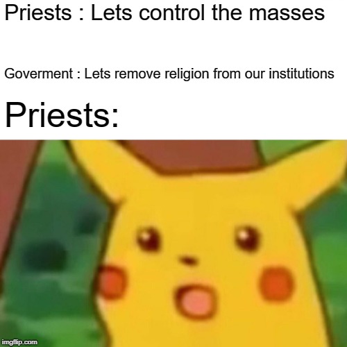 Surprised Pikachu Meme | Priests : Lets control the masses Goverment : Lets remove religion from our institutions Priests: | image tagged in memes,surprised pikachu | made w/ Imgflip meme maker