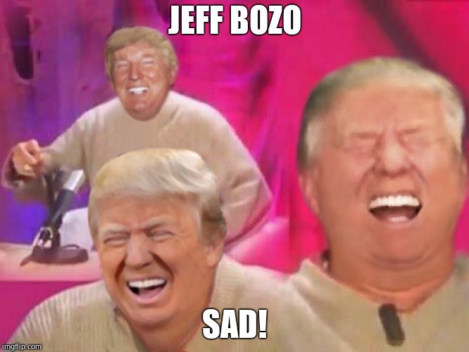 Laughing Trump | JEFF BOZO SAD! | image tagged in laughing trump | made w/ Imgflip meme maker