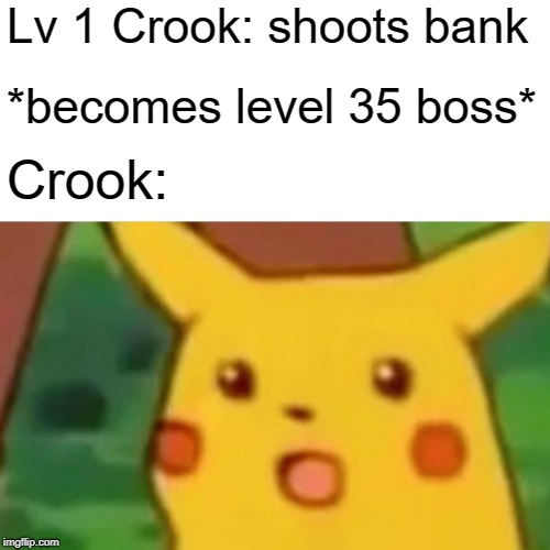 Surprised Pikachu Meme | Lv 1 Crook: shoots bank; *becomes level 35 boss*; Crook: | image tagged in memes,surprised pikachu | made w/ Imgflip meme maker