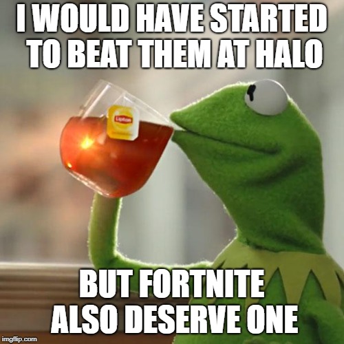 But That's None Of My Business Meme | I WOULD HAVE STARTED TO BEAT THEM AT HALO BUT FORTNITE ALSO DESERVE ONE | image tagged in memes,but thats none of my business,kermit the frog | made w/ Imgflip meme maker