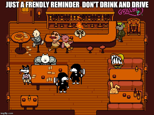 JUST A FRENDLY REMINDER  DON'T DRINK AND DRIVE | image tagged in undertale | made w/ Imgflip meme maker