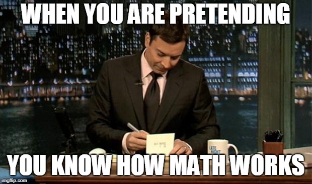 Thank you Notes Jimmy Fallon | WHEN YOU ARE PRETENDING; YOU KNOW HOW MATH WORKS | image tagged in thank you notes jimmy fallon | made w/ Imgflip meme maker