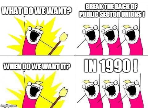 What Do We Want Meme | WHAT DO WE WANT? BREAK THE BACK OF PUBLIC SECTOR UNIONS ! WHEN DO WE WANT IT? IN 1990 ! | image tagged in memes,what do we want | made w/ Imgflip meme maker