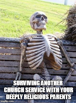 Waiting Skeleton Meme | SURVIVING ANOTHER CHURCH SERVICE WITH YOUR DEEPLY RELIGIOUS PARENTS | image tagged in memes,waiting skeleton | made w/ Imgflip meme maker