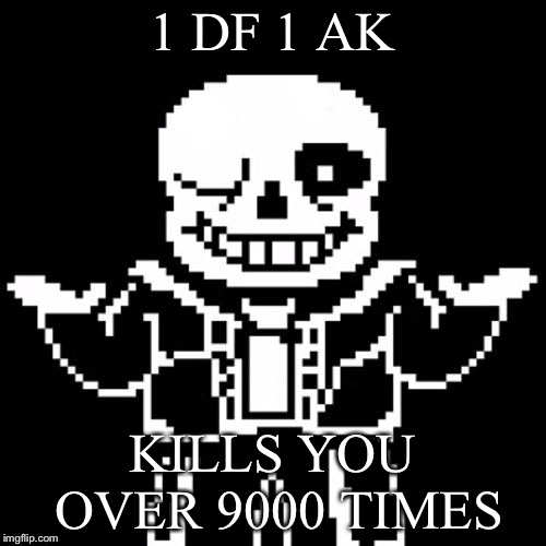 Sans | 1 DF 1 AK; KILLS YOU OVER 9000 TIMES | image tagged in sans | made w/ Imgflip meme maker