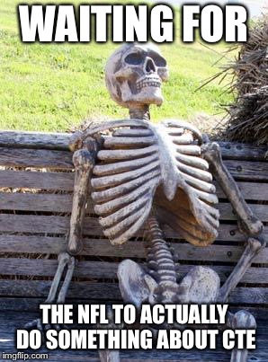 Waiting Skeleton Meme | WAITING FOR; THE NFL TO ACTUALLY DO SOMETHING ABOUT CTE | image tagged in memes,waiting skeleton | made w/ Imgflip meme maker
