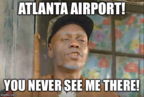 ATLANTA AIRPORT! YOU NEVER SEE ME THERE! | made w/ Imgflip meme maker