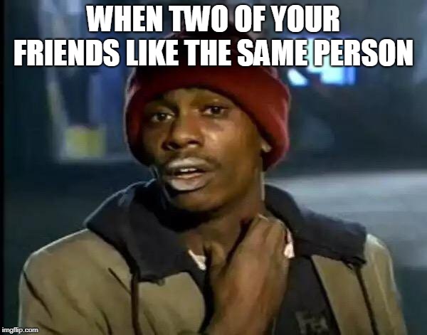 Y'all Got Any More Of That Meme | WHEN TWO OF YOUR FRIENDS LIKE THE SAME PERSON | image tagged in memes,y'all got any more of that | made w/ Imgflip meme maker