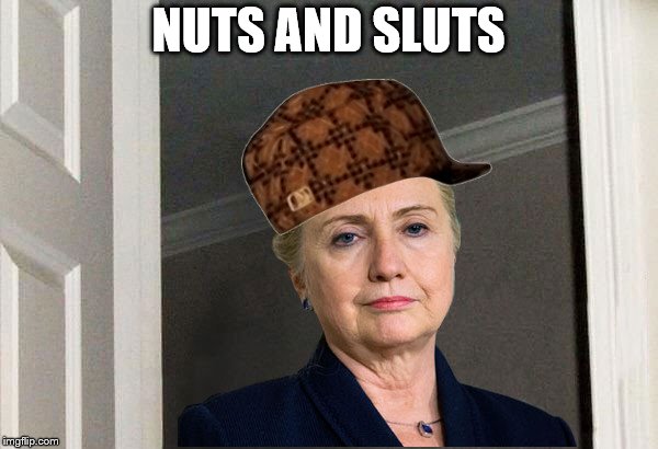 Scumbag Hillary | NUTS AND S**TS | image tagged in scumbag hillary | made w/ Imgflip meme maker