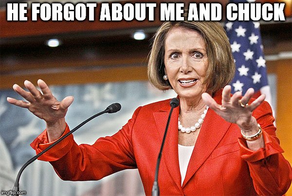 Nancy Pelosi is crazy | HE FORGOT ABOUT ME AND CHUCK | image tagged in nancy pelosi is crazy | made w/ Imgflip meme maker