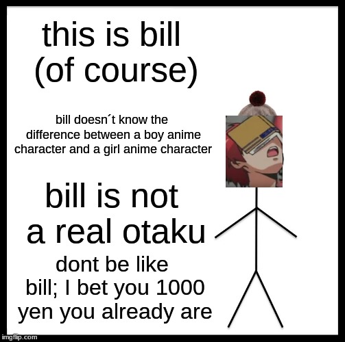 Be Like Bill Meme | this is bill (of course); bill doesn´t know the difference between a boy anime character and a girl anime character; bill is not a real otaku; dont be like bill; I bet you 1000 yen you already are | image tagged in memes,be like bill | made w/ Imgflip meme maker