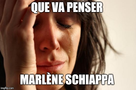 First World Problems Meme | QUE VA PENSER; MARLÈNE SCHIAPPA | image tagged in memes,first world problems | made w/ Imgflip meme maker