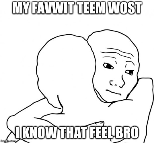 I Know That Feel Bro Meme | MY FAVWIT TEEM WOST; I KNOW THAT FEEL BRO | image tagged in memes,i know that feel bro | made w/ Imgflip meme maker