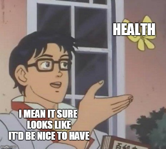Is This A Pigeon Meme | HEALTH; I MEAN IT SURE LOOKS LIKE IT'D BE NICE TO HAVE | image tagged in memes,is this a pigeon | made w/ Imgflip meme maker