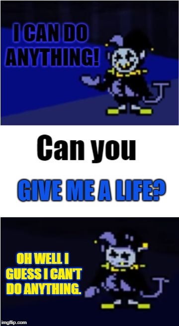 I Can Do Anything | GIVE ME A LIFE? OH WELL I GUESS I CAN'T DO ANYTHING. | image tagged in i can do anything | made w/ Imgflip meme maker