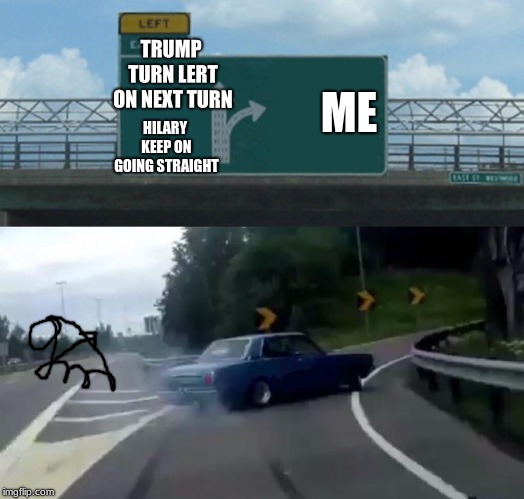 Left Exit 12 Off Ramp Meme | TRUMP TURN LERT ON NEXT TURN; ME; HILARY KEEP ON GOING STRAIGHT | image tagged in memes,left exit 12 off ramp | made w/ Imgflip meme maker