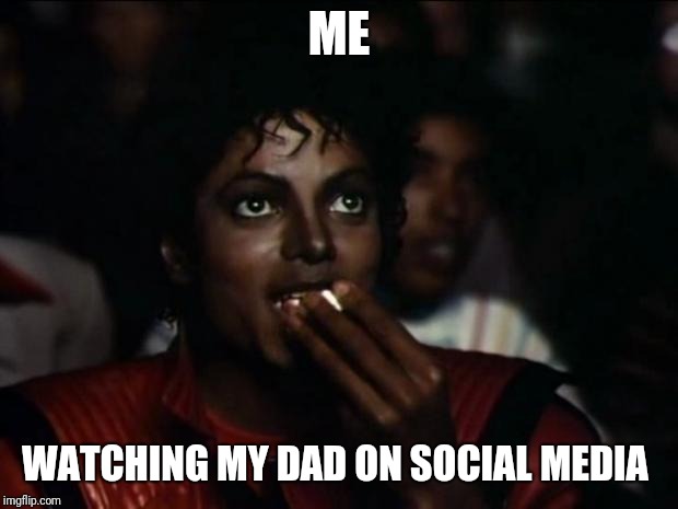 Michael Jackson Popcorn | ME; WATCHING MY DAD ON SOCIAL MEDIA | image tagged in memes,michael jackson popcorn | made w/ Imgflip meme maker