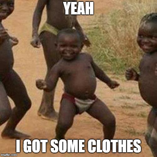 Third World Success Kid | YEAH; I GOT SOME CLOTHES | image tagged in memes,third world success kid | made w/ Imgflip meme maker