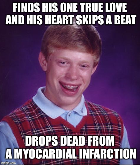 I just wanted to put the word infarction into a meme | FINDS HIS ONE TRUE LOVE AND HIS HEART SKIPS A BEAT; DROPS DEAD FROM A MYOCARDIAL INFARCTION | image tagged in memes,bad luck brian | made w/ Imgflip meme maker