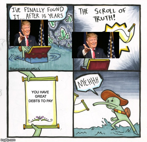 The Scroll Of Truth | YOU HAVE GREAT DEBTS TO PAY | image tagged in memes,the scroll of truth | made w/ Imgflip meme maker