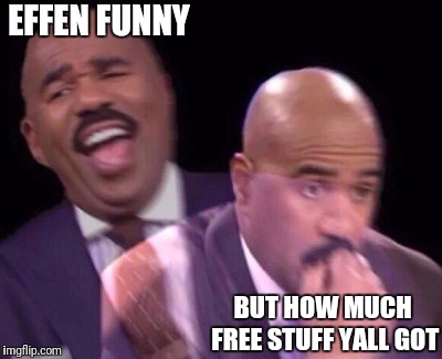 Steve Harvey Laughing Serious | EFFEN FUNNY BUT HOW MUCH FREE STUFF YALL GOT | image tagged in steve harvey laughing serious | made w/ Imgflip meme maker
