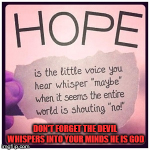Always think twice. | DON'T FORGET THE DEVIL WHISPERS INTO YOUR MINDS HE IS GOD | image tagged in hope,whisper,voice,consciousness,the devil | made w/ Imgflip meme maker