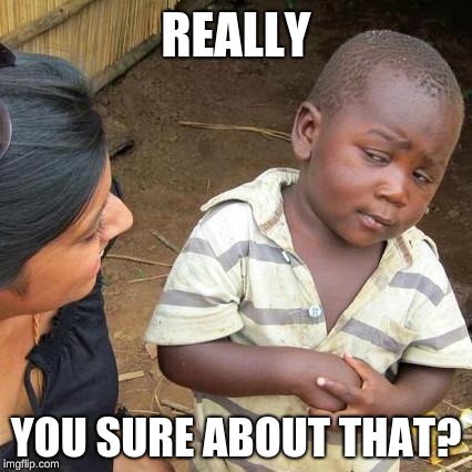 Third World Skeptical Kid Meme | REALLY YOU SURE ABOUT THAT? | image tagged in memes,third world skeptical kid | made w/ Imgflip meme maker