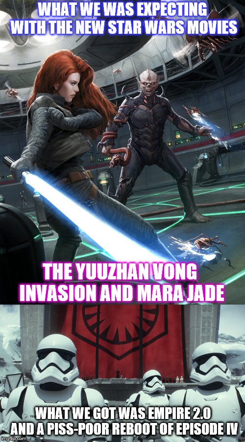 The Fandom Menace Strikes Again | WHAT WE WAS EXPECTING WITH THE NEW STAR WARS MOVIES; THE YUUZHAN VONG INVASION AND MARA JADE; WHAT WE GOT WAS EMPIRE 2.0 AND A PISS-POOR REBOOT OF EPISODE IV | image tagged in memes,star wars,disney killed star wars | made w/ Imgflip meme maker
