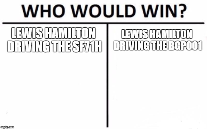 Who Would Win? Meme | LEWIS HAMILTON DRIVING THE SF71H; LEWIS HAMILTON DRIVING THE BGP001 | image tagged in memes,who would win | made w/ Imgflip meme maker