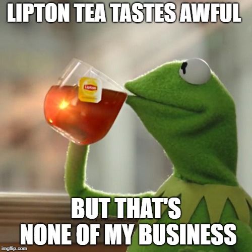 But That's None Of My Business Meme | LIPTON TEA TASTES AWFUL; BUT THAT'S NONE OF MY BUSINESS | image tagged in memes,but thats none of my business,kermit the frog | made w/ Imgflip meme maker