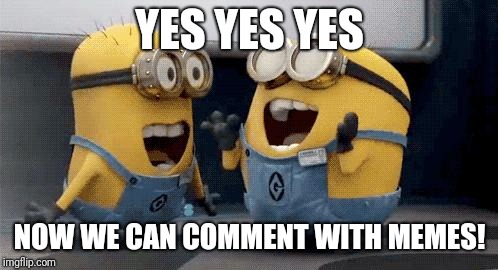 Excited Minions Meme | YES YES YES NOW WE CAN COMMENT WITH MEMES! | image tagged in memes,excited minions | made w/ Imgflip meme maker