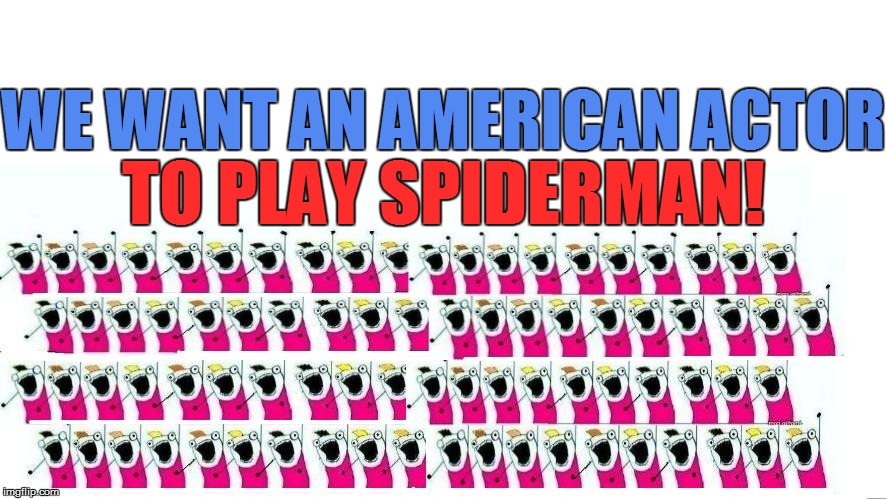 WE WANT AN AMERICAN ACTOR TO PLAY SPIDERMAN! | made w/ Imgflip meme maker