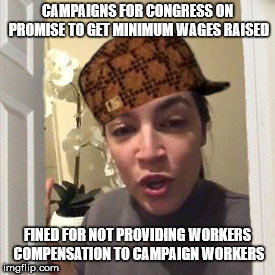CAMPAIGNS FOR CONGRESS ON PROMISE TO GET MINIMUM WAGES RAISED; FINED FOR NOT PROVIDING WORKERS COMPENSATION TO CAMPAIGN WORKERS | image tagged in scumbag socialist,ocasio-cortez fined,lack of workers compensation,leftist hypocrite | made w/ Imgflip meme maker