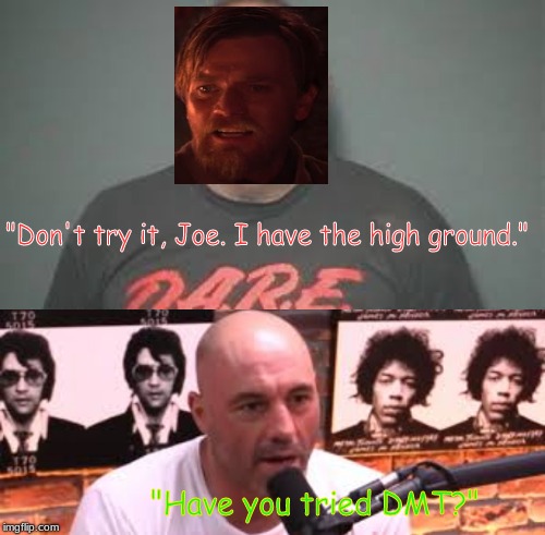 Don't do drugs, kids. | "Don't try it, Joe. I have the high ground."; "Have you tried DMT?" | image tagged in obi wan kenobi | made w/ Imgflip meme maker