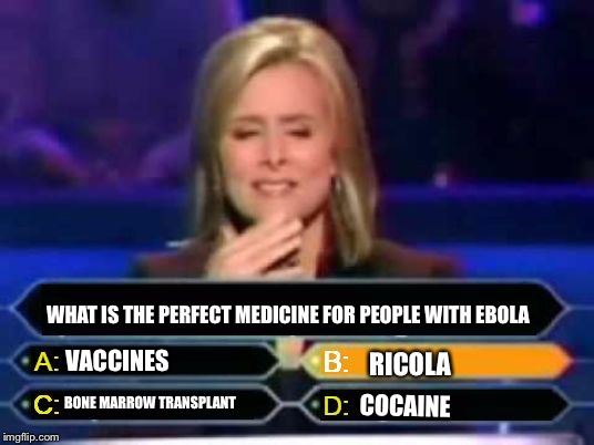 Dumb Quiz Game Show Contestant  | WHAT IS THE PERFECT MEDICINE FOR PEOPLE WITH EBOLA; VACCINES; RICOLA; COCAINE; BONE MARROW TRANSPLANT | image tagged in dumb quiz game show contestant,memes,cocaine,ebola,ricola,who wants to be a millionaire | made w/ Imgflip meme maker