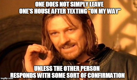 I Need Confirmation In My Life | ONE DOES NOT SIMPLY LEAVE ONE'S HOUSE AFTER TEXTING "ON MY WAY"; UNLESS THE OTHER PERSON RESPONDS WITH SOME SORT OF CONFIRMATION | image tagged in memes,one does not simply,confirmed,funny | made w/ Imgflip meme maker