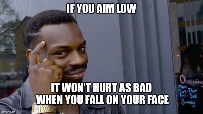 Roll Safe Think About It Meme | IF YOU AIM LOW IT WON’T HURT AS BAD WHEN YOU FALL ON YOUR FACE | image tagged in memes,roll safe think about it | made w/ Imgflip meme maker