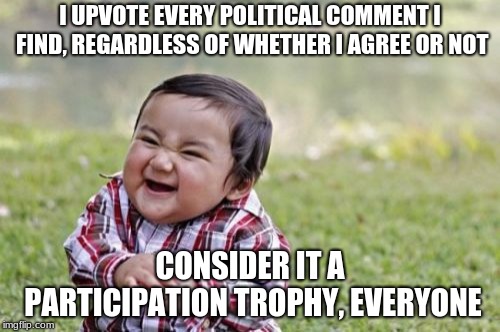 Evil Toddler Meme | I UPVOTE EVERY POLITICAL COMMENT I FIND, REGARDLESS OF WHETHER I AGREE OR NOT; CONSIDER IT A PARTICIPATION TROPHY, EVERYONE | image tagged in memes,evil toddler,politics,participation trophy | made w/ Imgflip meme maker