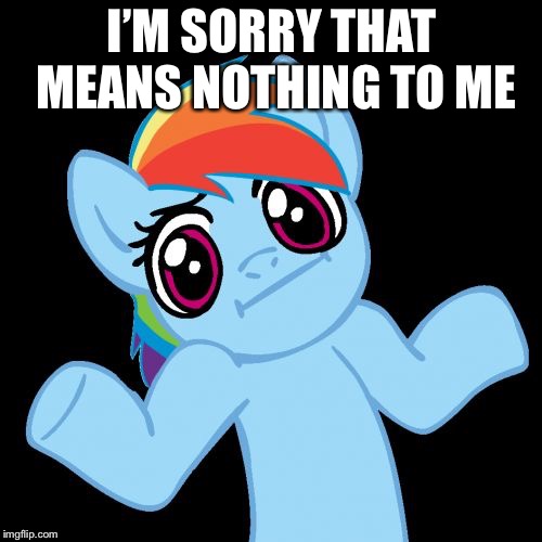Pony Shrugs Meme | I’M SORRY THAT MEANS NOTHING TO ME | image tagged in memes,pony shrugs | made w/ Imgflip meme maker