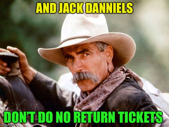 Sam Elliott Cowboy | AND JACK DANNIELS DON’T DO NO RETURN TICKETS | image tagged in sam elliott cowboy | made w/ Imgflip meme maker