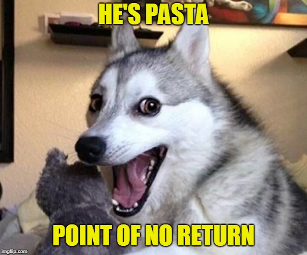 HE'S PASTA POINT OF NO RETURN | made w/ Imgflip meme maker