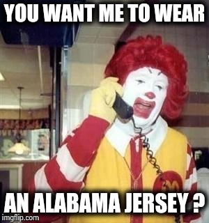 Ronald McDonald Temp | YOU WANT ME TO WEAR AN ALABAMA JERSEY ? | image tagged in ronald mcdonald temp | made w/ Imgflip meme maker