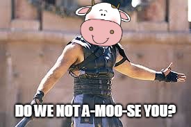 Are you not entertained | DO WE NOT A-MOO-SE YOU? | image tagged in are you not entertained | made w/ Imgflip meme maker