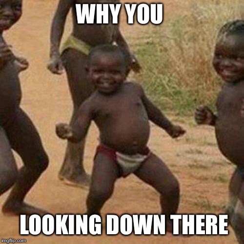 Third World Success Kid Meme | WHY YOU; LOOKING DOWN THERE | image tagged in memes,third world success kid | made w/ Imgflip meme maker