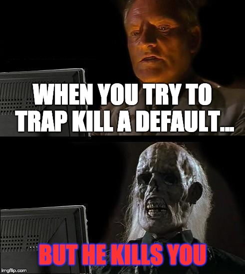 I'll Just Wait Here Meme | WHEN YOU TRY TO TRAP KILL A DEFAULT... BUT HE KILLS YOU | image tagged in memes,ill just wait here | made w/ Imgflip meme maker